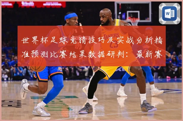 世界杯足球竞猜技巧及实战分析精准预测比赛结果数据研判：最新赛事动态与深度分析