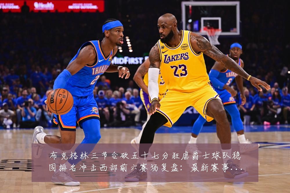 布克格林三节合砍五十七分狂虐爵士球队稳固排名冲击西部前六赛场复盘:最新赛事动态与深度分析