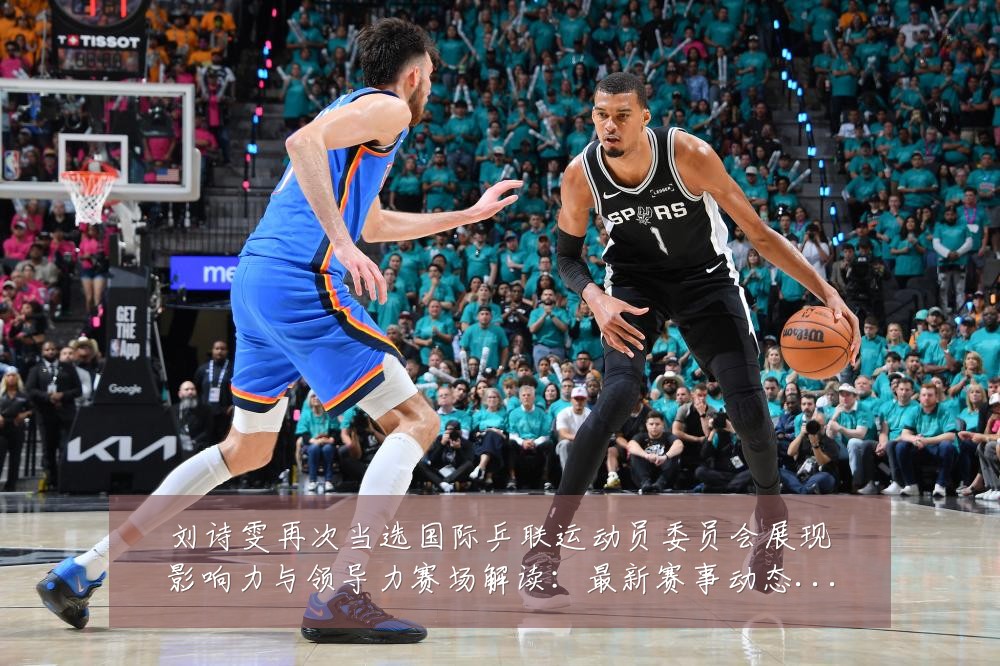刘诗雯再次当选国际乒联运动员委员会展现影响力与领导力赛场解读:最新赛事动态与深度分析