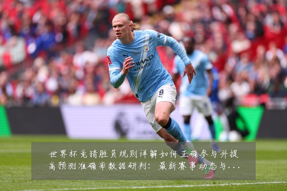 世界杯竞猜胜负规则详解如何正确参与并提高预测准确率数据研判:最新赛事动态与深度分析