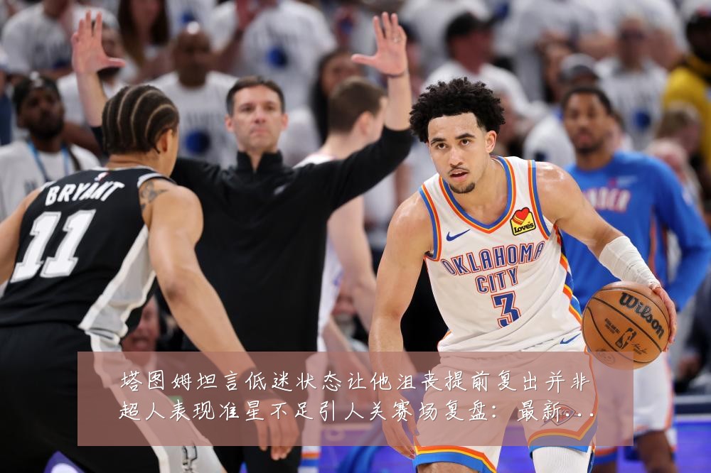 塔图姆坦言低迷状态让他沮丧提前复出并非超人表现准星不足引人关赛场复盘：最新赛事动态与深度分析